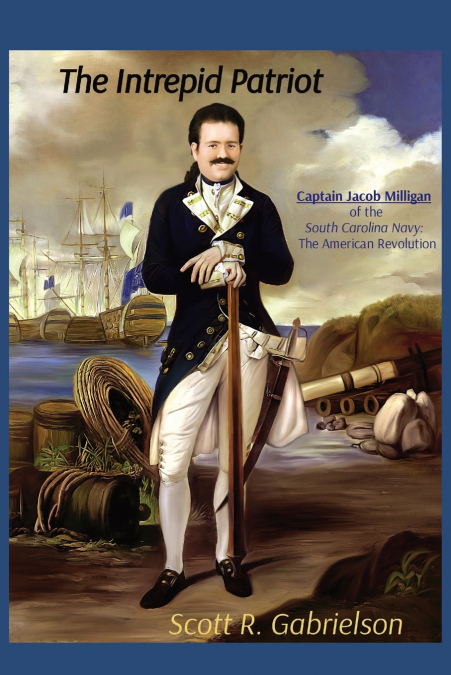 The Intrepid Patriot - Captain Jacob Milligan of the South Carolina Navy