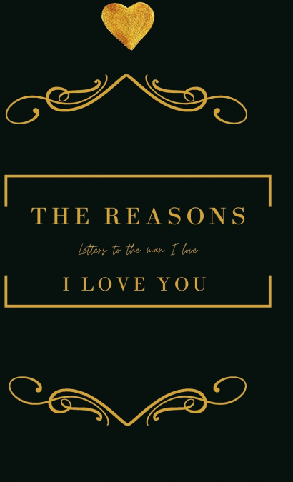 The Reasons I love you.  Letters To The Man I Love