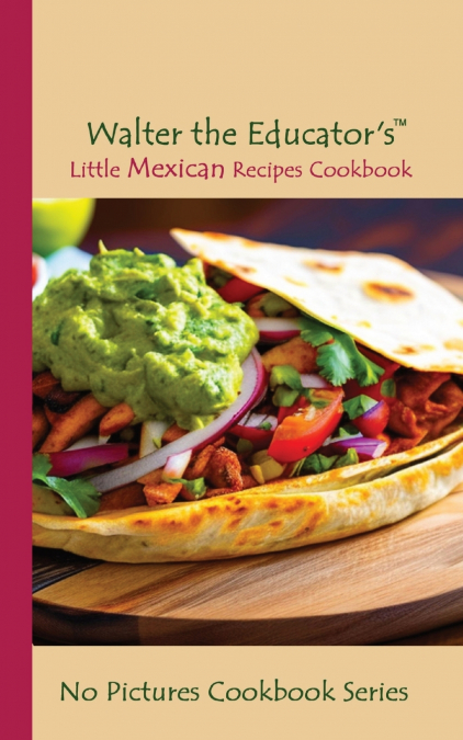 Walter the Educator’s Little Mexican Recipes Cookbook