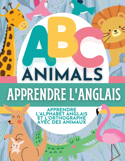 ABC Animals Apprendre L’Anglais - Apprendre L’Alphabet Anglais et L’Orthographe Avec Des Animaux