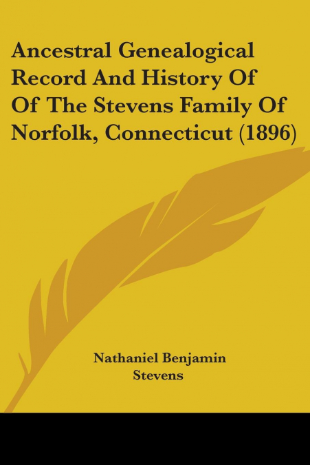Ancestral Genealogical Record And History Of Of The Stevens Family Of Norfolk, Connecticut (1896)