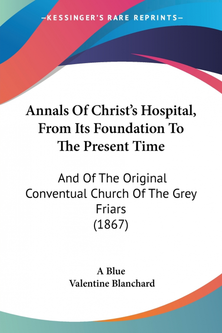 Annals Of Christ’s Hospital, From Its Foundation To The Present Time