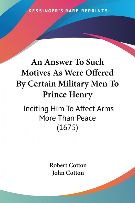 An Answer To Such Motives As Were Offered By Certain Military Men To Prince Henry
