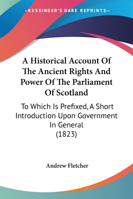 A Historical Account Of The Ancient Rights And Power Of The Parliament Of Scotland