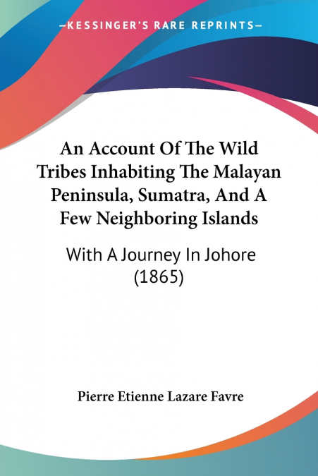 An Account Of The Wild Tribes Inhabiting The Malayan Peninsula, Sumatra, And A Few Neighboring Islands