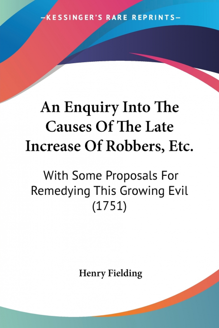 An Enquiry Into The Causes Of The Late Increase Of Robbers, Etc.