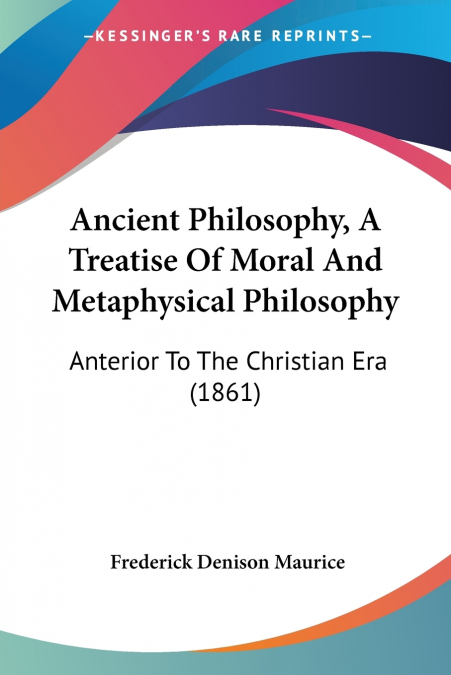 Ancient Philosophy, A Treatise Of Moral And Metaphysical Philosophy