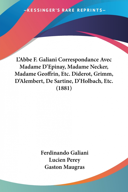 L’Abbe F. Galiani Correspondance Avec Madame D’Epinay, Madame Necker, Madame Geoffrin, Etc. Diderot, Grimm, D’Alembert, De Sartine, D’Holbach, Etc. (1881)