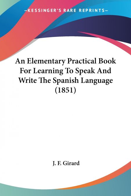 An Elementary Practical Book For Learning To Speak And Write The Spanish Language (1851)