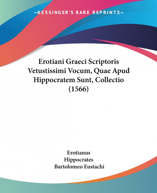 Erotiani Graeci Scriptoris Vetustissimi Vocum, Quae Apud Hippocratem Sunt, Collectio (1566)