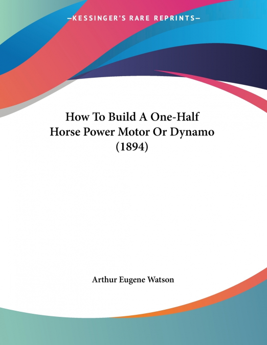 How To Build A One-Half Horse Power Motor Or Dynamo (1894)