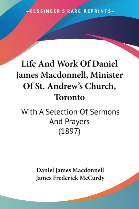 Life And Work Of Daniel James Macdonnell, Minister Of St. Andrew’s Church, Toronto