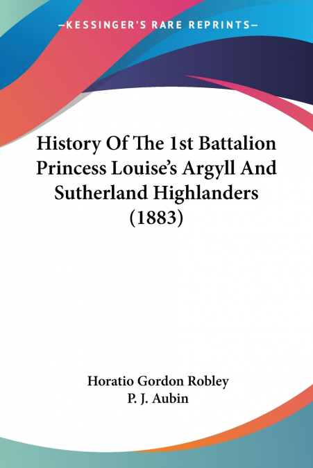 History Of The 1st Battalion Princess Louise’s Argyll And Sutherland Highlanders (1883)