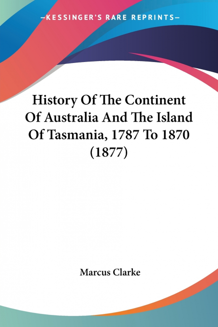 History Of The Continent Of Australia And The Island Of Tasmania, 1787 To 1870 (1877)