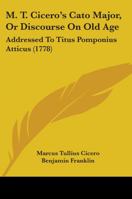 M. T. Cicero’s Cato Major, Or Discourse On Old Age