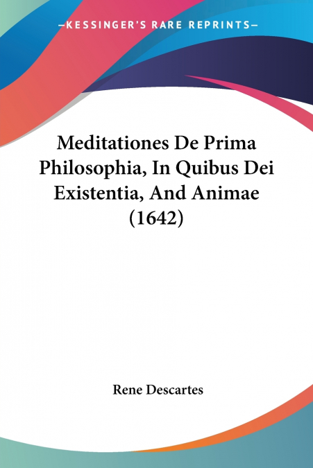 Meditationes De Prima Philosophia, In Quibus Dei Existentia, And Animae (1642)