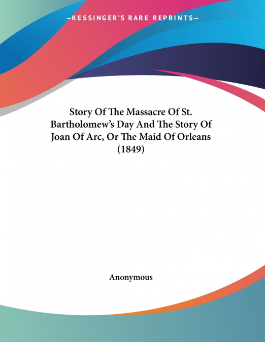 Story Of The Massacre Of St. Bartholomew’s Day And The Story Of Joan Of Arc, Or The Maid Of Orleans (1849)
