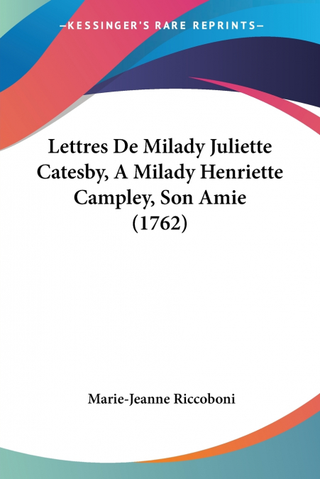 Lettres De Milady Juliette Catesby, A Milady Henriette Campley, Son Amie (1762)