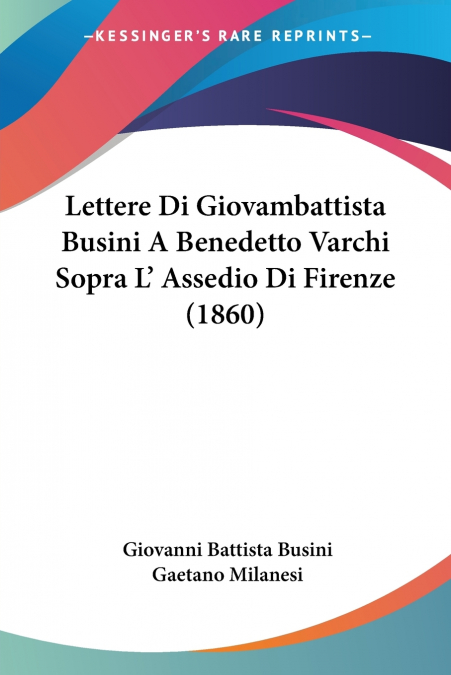 Lettere Di Giovambattista Busini A Benedetto Varchi Sopra L’ Assedio Di Firenze (1860)