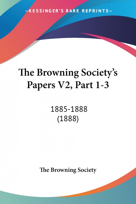 The Browning Society’s Papers V2, Part 1-3