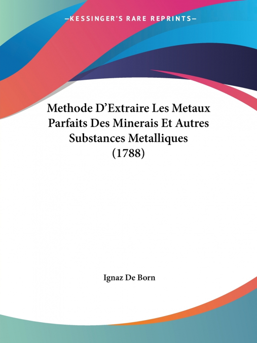 Methode D’Extraire Les Metaux Parfaits Des Minerais Et Autres Substances Metalliques (1788)