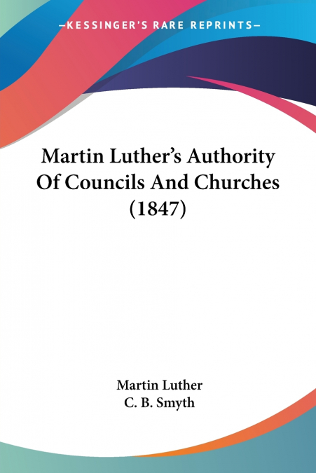Martin Luther’s Authority Of Councils And Churches (1847)