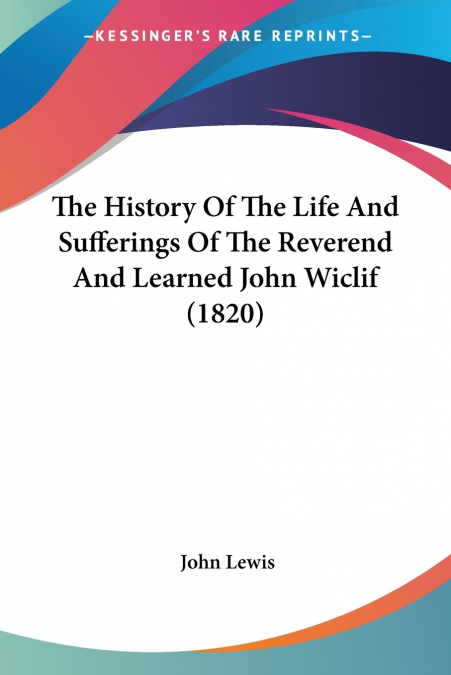The History Of The Life And Sufferings Of The Reverend And Learned John Wiclif (1820)