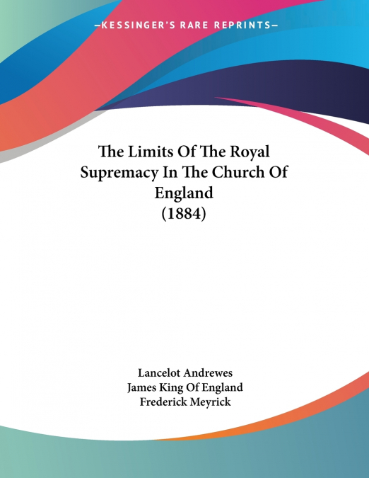 The Limits Of The Royal Supremacy In The Church Of England (1884)