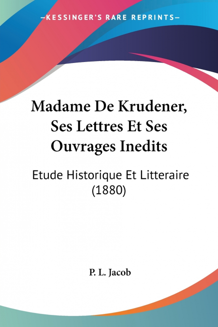 Madame De Krudener, Ses Lettres Et Ses Ouvrages Inedits