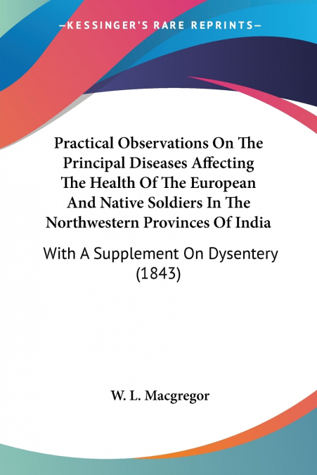 Practical Observations On The Principal Diseases Affecting The Health Of The European And Native Soldiers In The Northwestern Provinces Of India