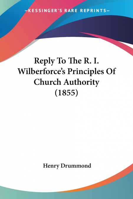Reply To The R. I. Wilberforce’s Principles Of Church Authority (1855)