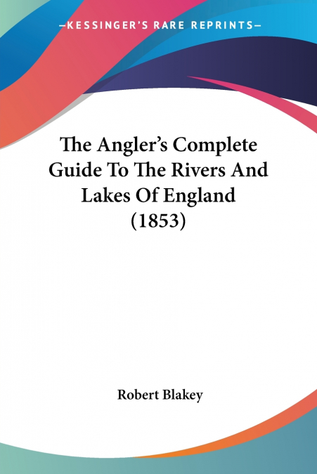 The Angler’s Complete Guide To The Rivers And Lakes Of England (1853)