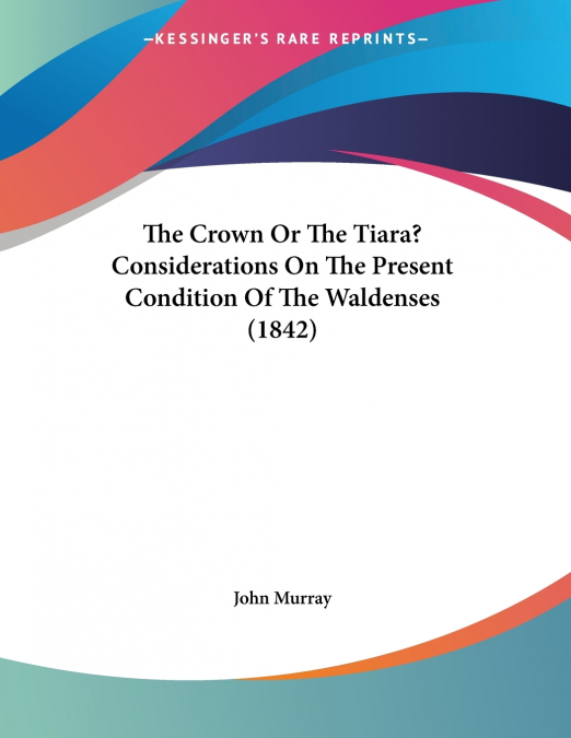 The Crown Or The Tiara? Considerations On The Present Condition Of The Waldenses (1842)