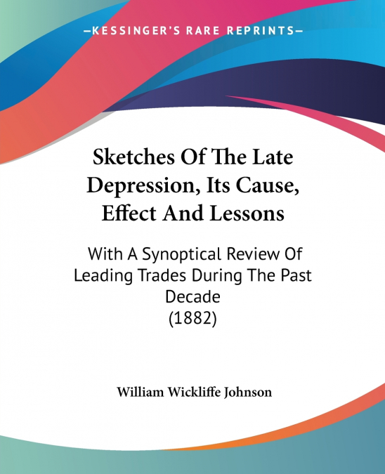Sketches Of The Late Depression, Its Cause, Effect And Lessons