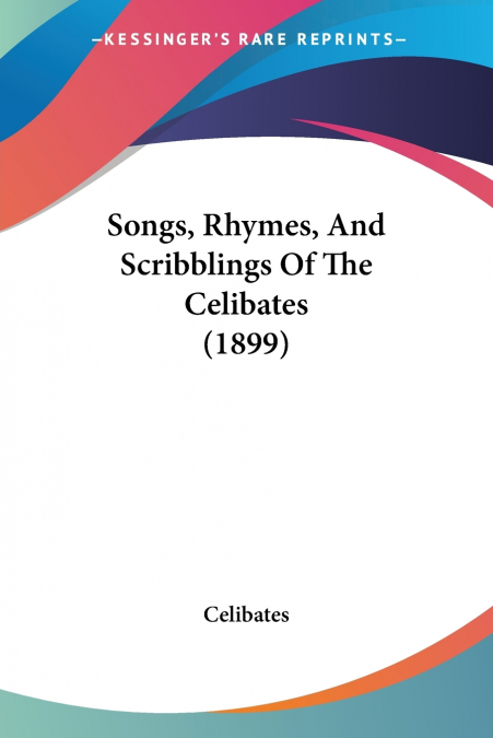 Songs, Rhymes, And Scribblings Of The Celibates (1899)