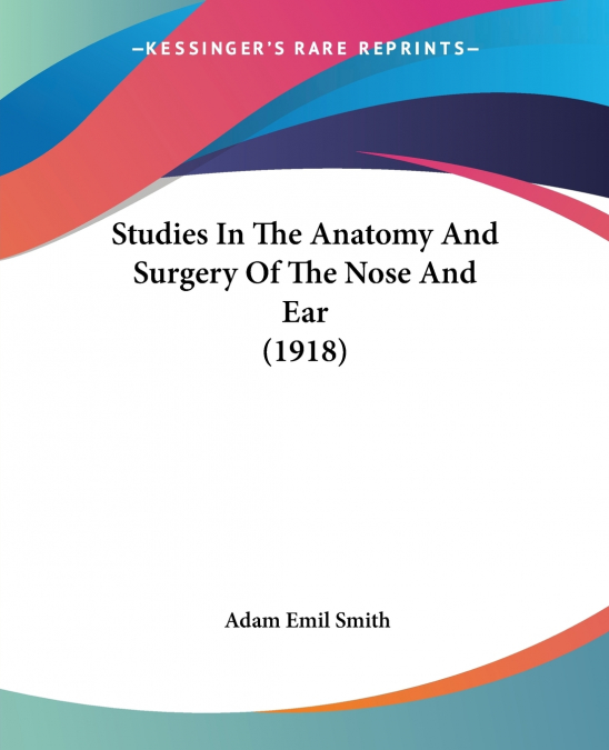 Studies In The Anatomy And Surgery Of The Nose And Ear (1918)