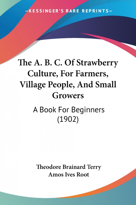The A. B. C. Of Strawberry Culture, For Farmers, Village People, And Small Growers