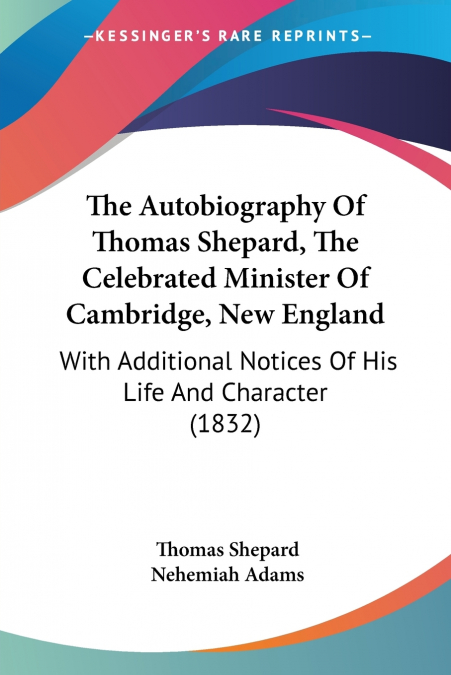 The Autobiography Of Thomas Shepard, The Celebrated Minister Of Cambridge, New England