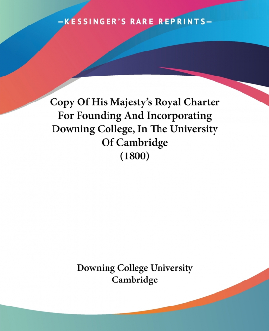 Copy Of His Majesty’s Royal Charter For Founding And Incorporating Downing College, In The University Of Cambridge (1800)