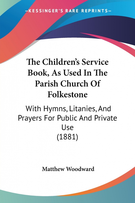The Children’s Service Book, As Used In The Parish Church Of Folkestone