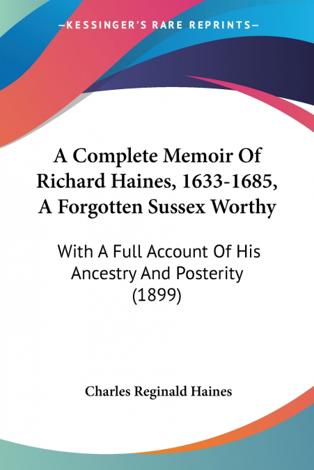 A Complete Memoir Of Richard Haines, 1633-1685, A Forgotten Sussex Worthy