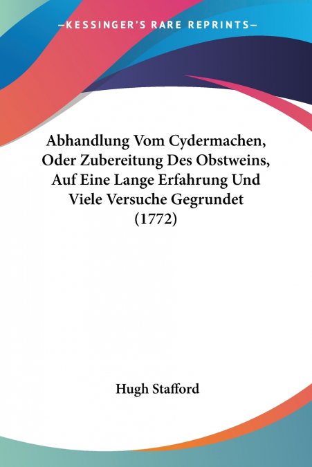 Abhandlung Vom Cydermachen, Oder Zubereitung Des Obstweins, Auf Eine Lange Erfahrung Und Viele Versuche Gegrundet (1772)