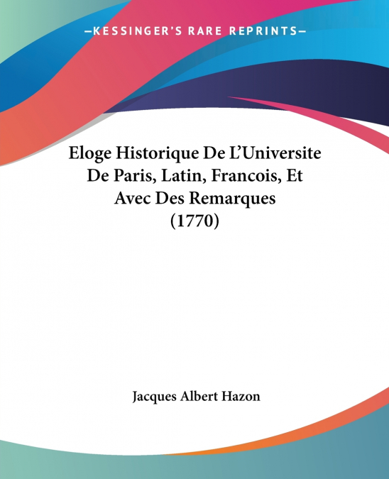 Eloge Historique De L’Universite De Paris, Latin, Francois, Et Avec Des Remarques (1770)