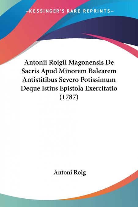 Antonii Roigii Magonensis De Sacris Apud Minorem Balearem Antistitibus Severo Potissimum Deque Istius Epistola Exercitatio (1787)