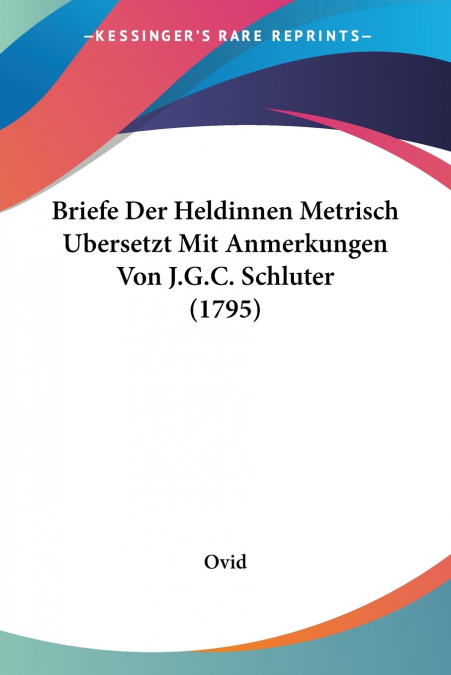 Briefe Der Heldinnen Metrisch Ubersetzt Mit Anmerkungen Von J.G.C. Schluter (1795)