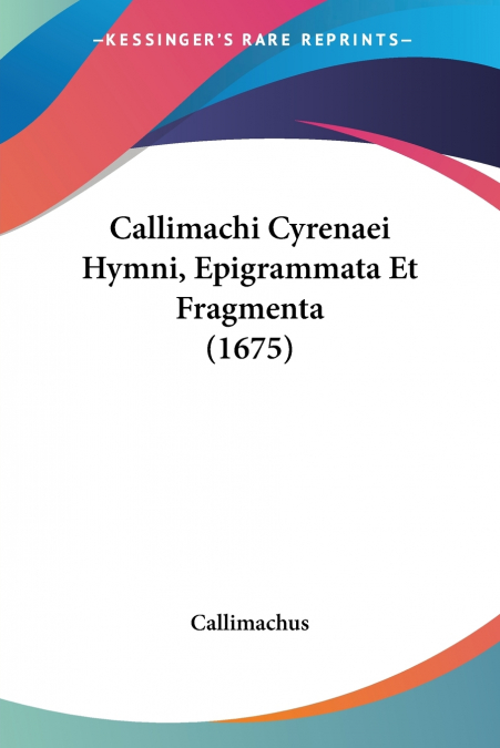 Callimachi Cyrenaei Hymni, Epigrammata Et Fragmenta (1675)