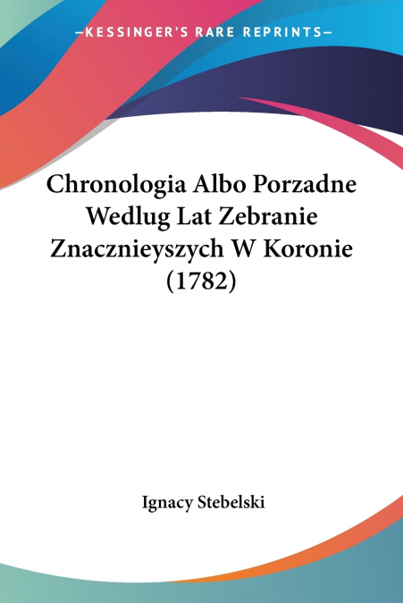 Chronologia Albo Porzadne Wedlug Lat Zebranie Znacznieyszych W Koronie (1782)