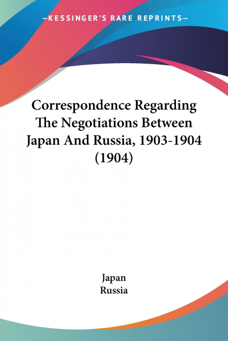 Correspondence Regarding The Negotiations Between Japan And Russia, 1903-1904 (1904)