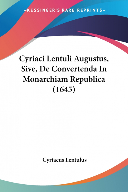 Cyriaci Lentuli Augustus, Sive, De Convertenda In Monarchiam Republica (1645)