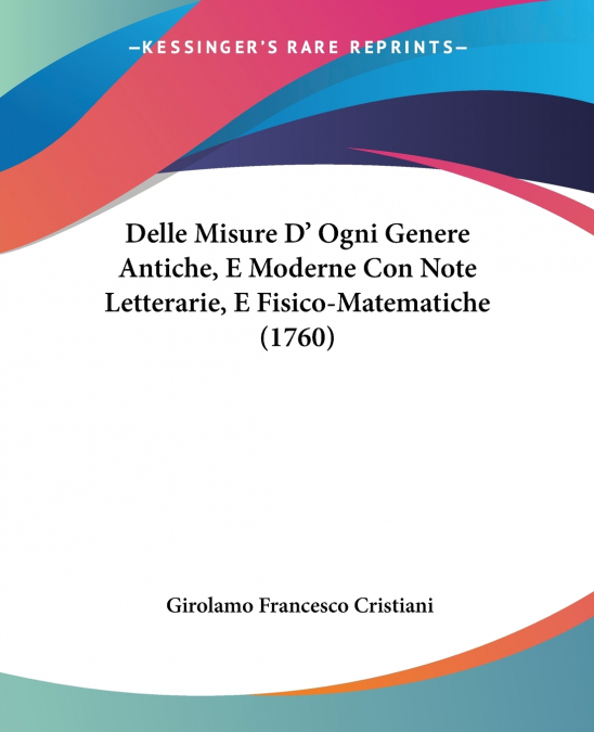 Delle Misure D’ Ogni Genere Antiche, E Moderne Con Note Letterarie, E Fisico-Matematiche (1760)
